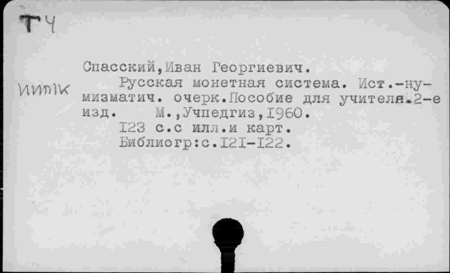 ﻿Viwnlvr
Опасений,Иван Георгиевич.
іусская монетная система. Ист.-ну-мизматич. очерк.Пособие для учителя*2-е изд. М.»Учпедгиз,I960.
123 с.с илл.и карт.
Библиогр: с.І2І-І22.